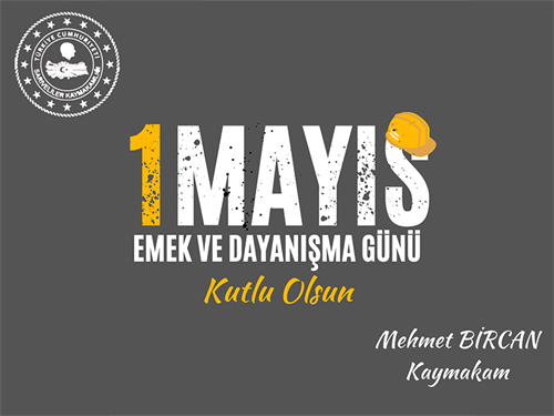 Kaymakamımız Sayın Mehmet BİRCAN' ın "1 Mayıs Emek ve Dayanışma Günü” Mesajı